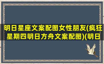 明日星座文案配图女性朋友(疯狂星期四明日方舟文案配图)(明日方舟 星座)